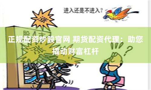 正规配资炒股官网 期货配资代理：助您撬动财富杠杆
