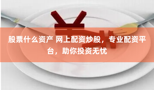 股票什么资产 网上配资炒股，专业配资平台，助你投资无忧