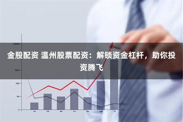 金股配资 温州股票配资：解锁资金杠杆，助你投资腾飞