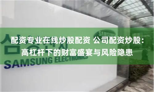 配资专业在线炒股配资 公司配资炒股：高杠杆下的财富盛宴与风险隐患