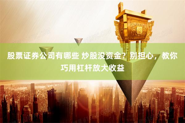 股票证券公司有哪些 炒股没资金？别担心，教你巧用杠杆放大收益