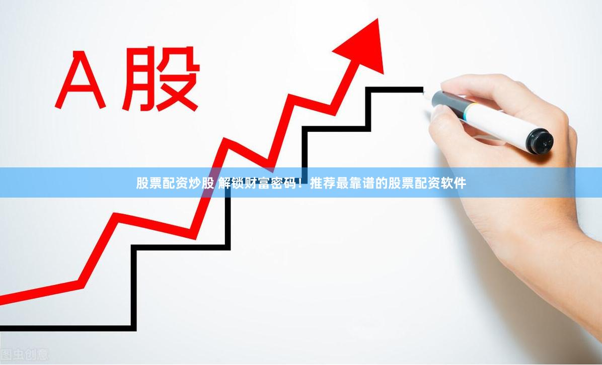 股票配资炒股 解锁财富密码！推荐最靠谱的股票配资软件