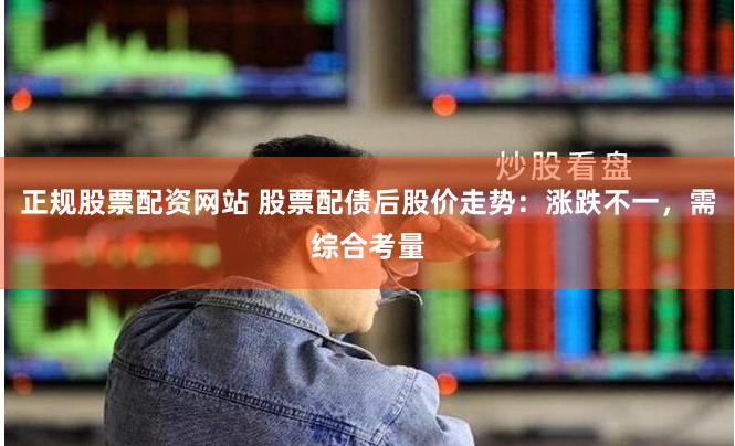 正规股票配资网站 股票配债后股价走势：涨跌不一，需综合考量