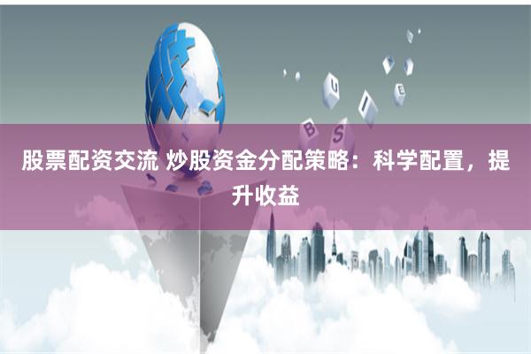股票配资交流 炒股资金分配策略：科学配置，提升收益