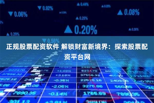 正规股票配资软件 解锁财富新境界：探索股票配资平台网