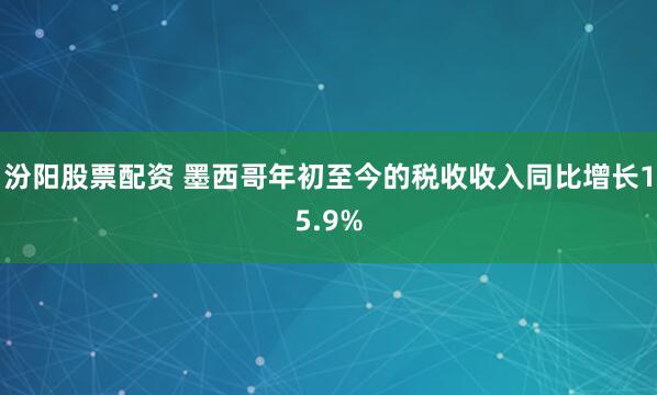 汾阳股票配资 墨西哥年初至今的税收收入同比增长15.9%