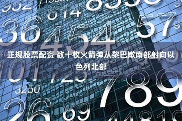 正规股票配资 数十枚火箭弹从黎巴嫩南部射向以色列北部