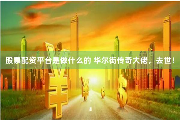 股票配资平台是做什么的 华尔街传奇大佬，去世！
