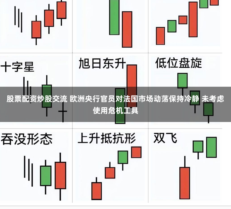 股票配资炒股交流 欧洲央行官员对法国市场动荡保持冷静 未考虑使用危机工具