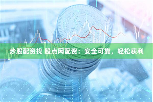 炒股配资找 股点网配资：安全可靠，轻松获利
