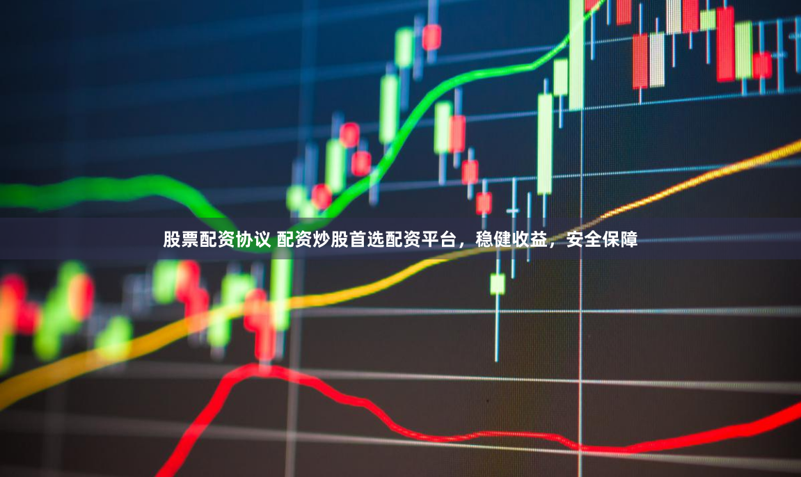 股票配资协议 配资炒股首选配资平台，稳健收益，安全保障