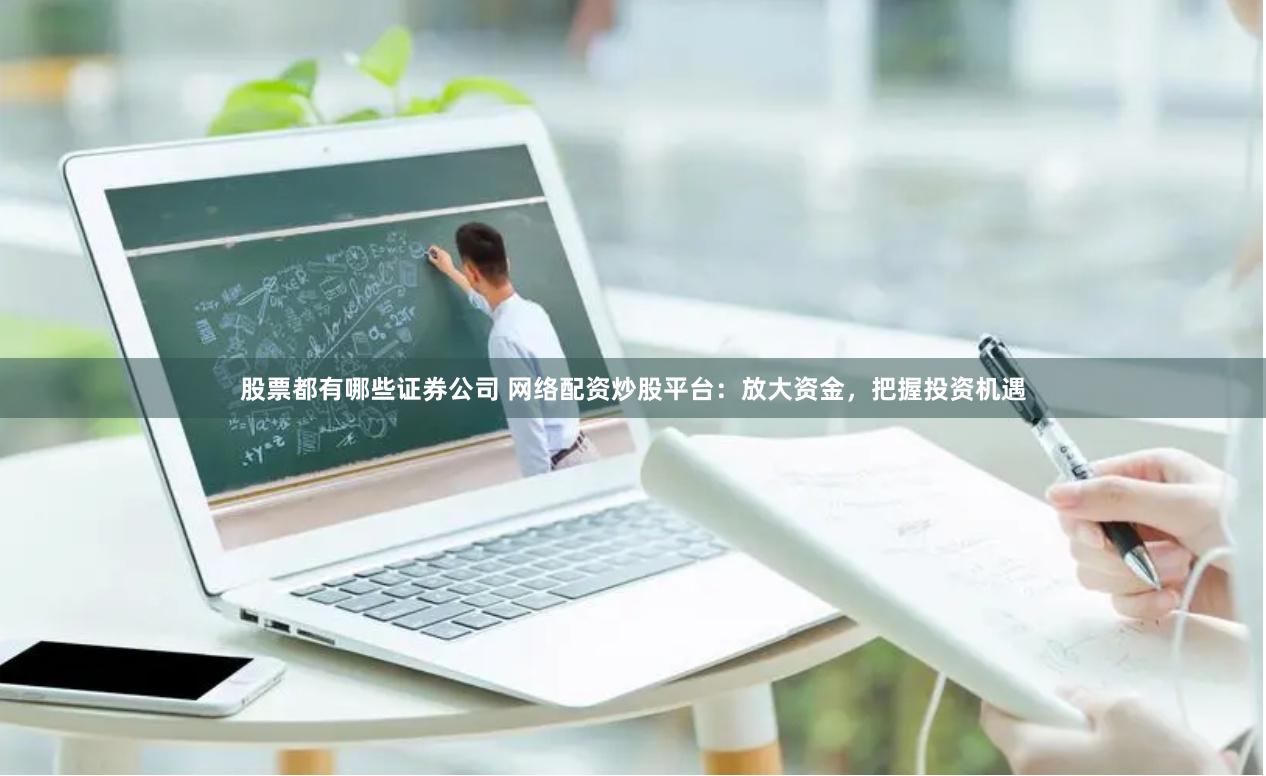 股票都有哪些证券公司 网络配资炒股平台:放大资金,把握投资机遇