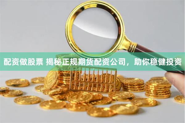 配资做股票 揭秘正规期货配资公司，助你稳健投资