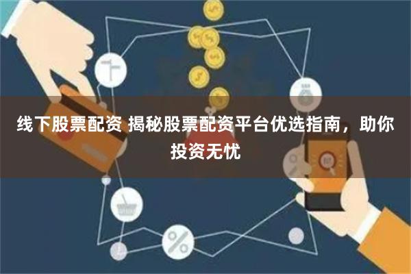 线下股票配资 揭秘股票配资平台优选指南,助你投资无忧