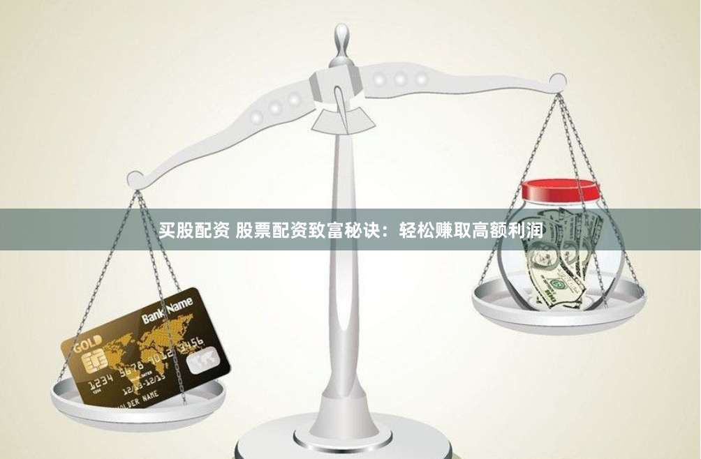 买股配资 股票配资致富秘诀:轻松赚取高额利润