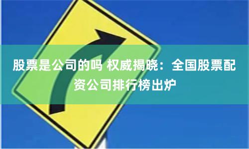 股票是公司的吗 权威揭晓:全国股票配资公司排行榜出炉