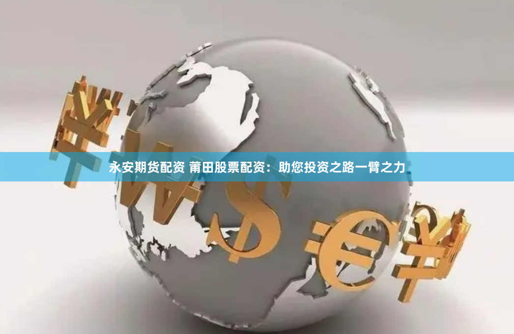 永安期货配资 莆田股票配资:助您投资之路一臂之力