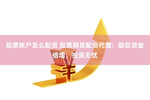 股票账户怎么配资 股票期货配资代理：助您资金倍增，投资无忧