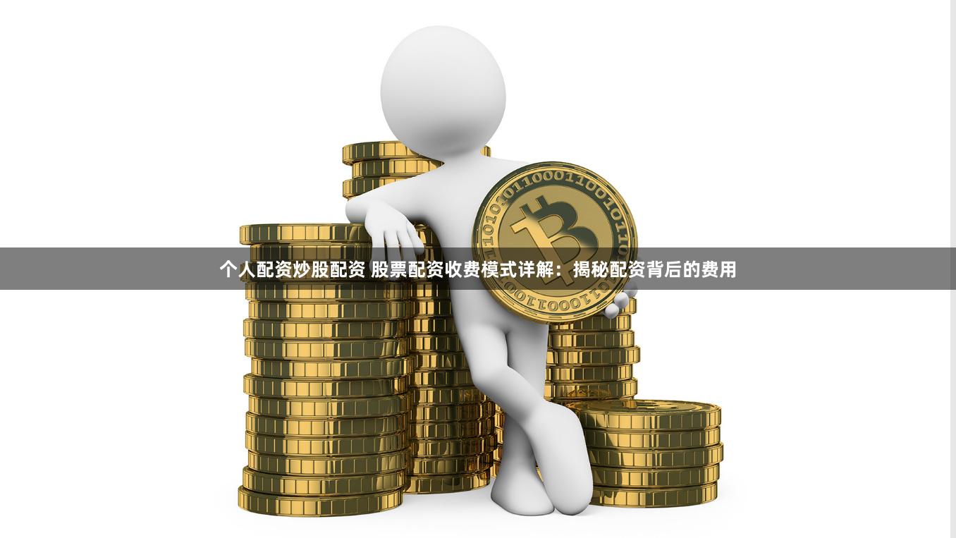 个人配资炒股配资 股票配资收费模式详解：揭秘配资背后的费用