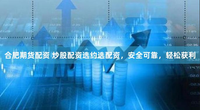 合肥期货配资 炒股配资选约选配资,安全可靠,轻松获利