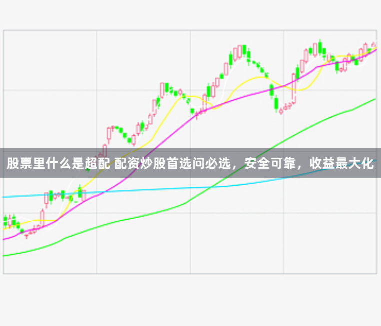 股票里什么是超配 配资炒股首选问必选,安全可靠,收益最大化