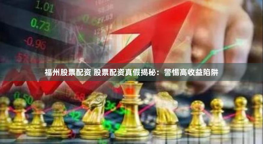 福州股票配资 股票配资真假揭秘:警惕高收益陷阱