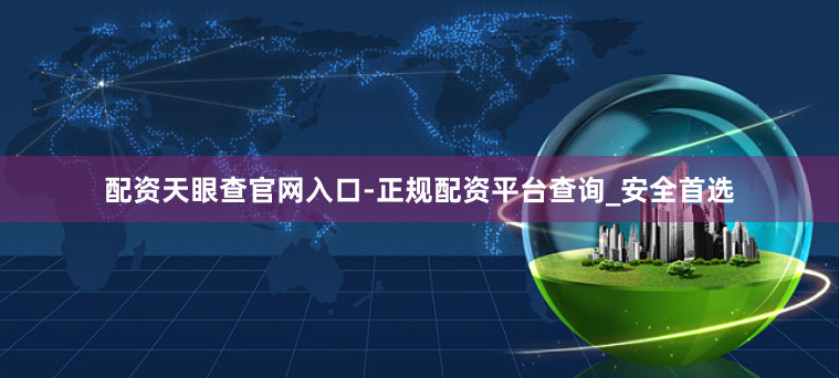 配资天眼查官网入口-正规配资平台查询_安全首选