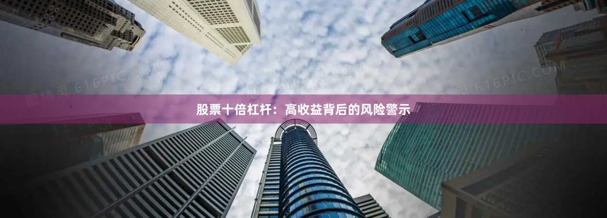 股票十倍杠杆：高收益背后的风险警示