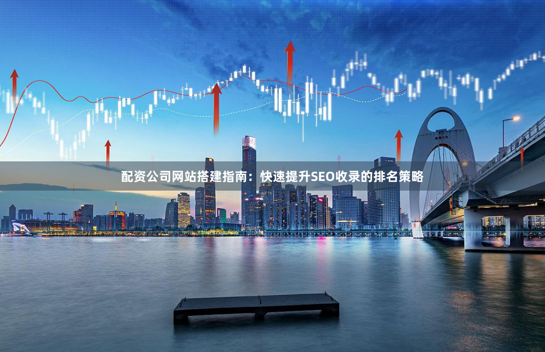 配资公司网站搭建指南：快速提升SEO收录的排名策略