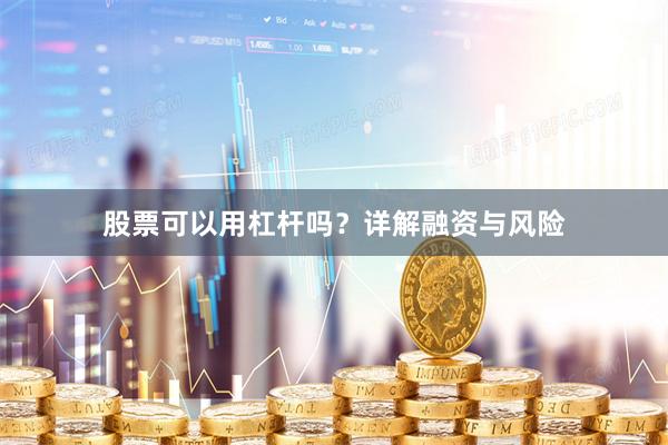 股票可以用杠杆吗？详解融资与风险