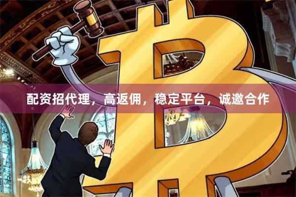 配资招代理，高返佣，稳定平台，诚邀合作