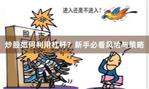 炒股如何利用杠杆？新手必看风险与策略