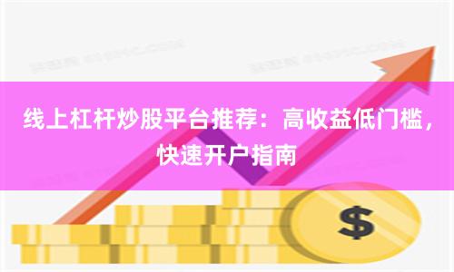 线上杠杆炒股平台推荐：高收益低门槛，快速开户指南