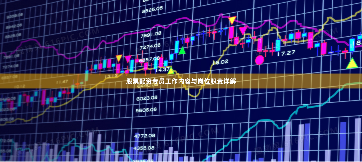 股票配资专员工作内容与岗位职责详解