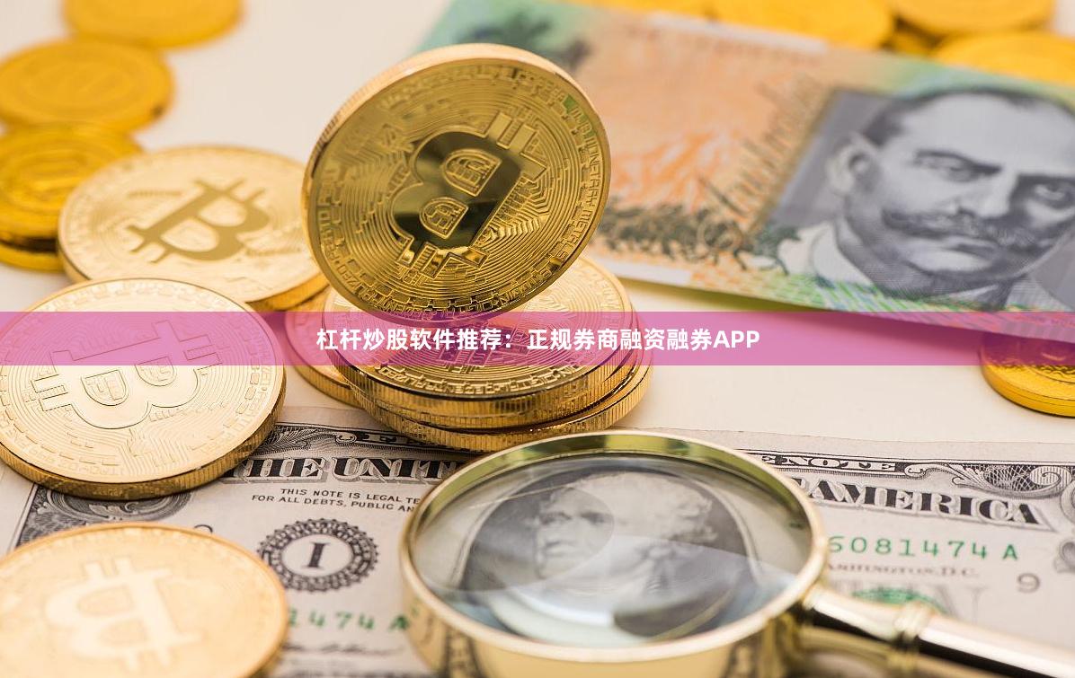 杠杆炒股软件推荐:正规券商融资融券APP