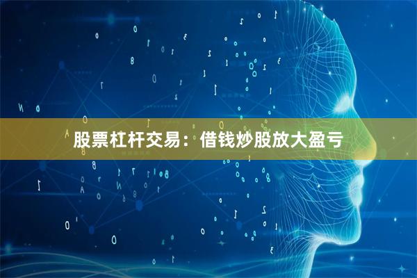 股票杠杆交易:借钱炒股放大盈亏