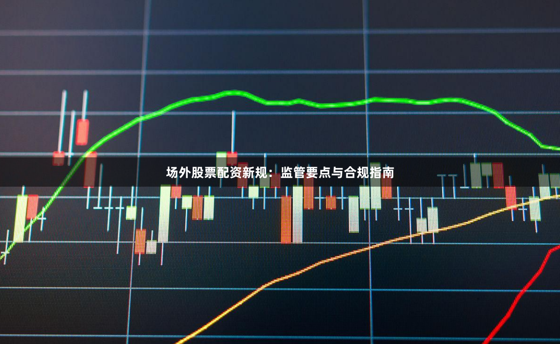 场外股票配资新规：监管要点与合规指南