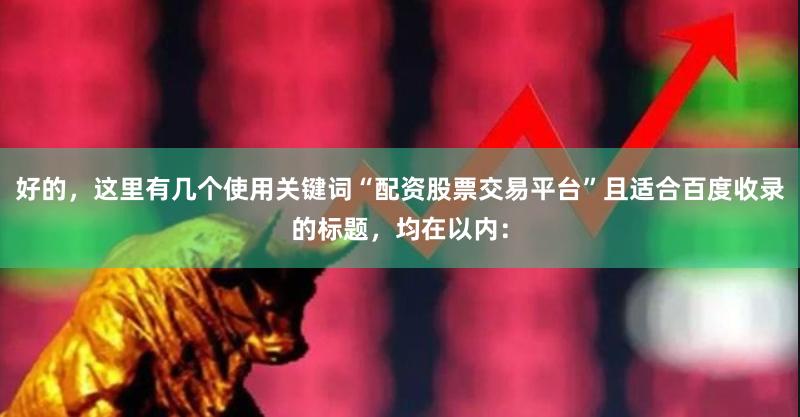 好的，这里有几个使用关键词“配资股票交易平台”且适合百度收录的标题，均在以内：