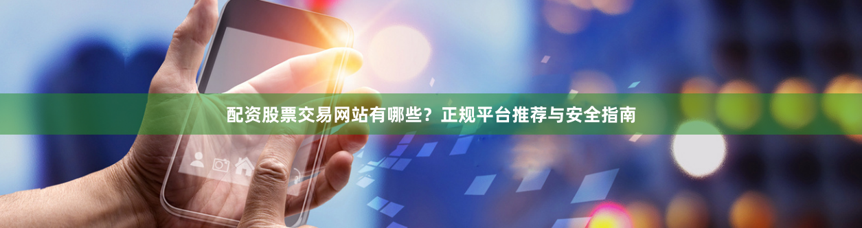 配资股票交易网站有哪些?正规平台推荐与安全指南