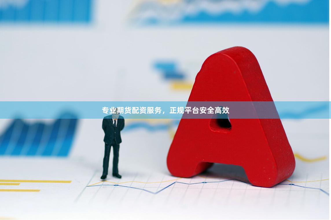 专业期货配资服务，正规平台安全高效