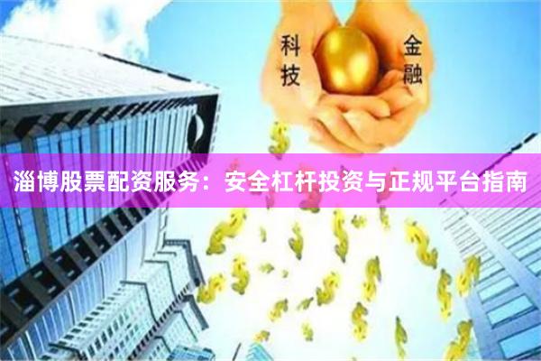 淄博股票配资服务：安全杠杆投资与正规平台指南