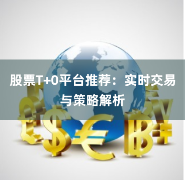 股票T+0平台推荐：实时交易与策略解析