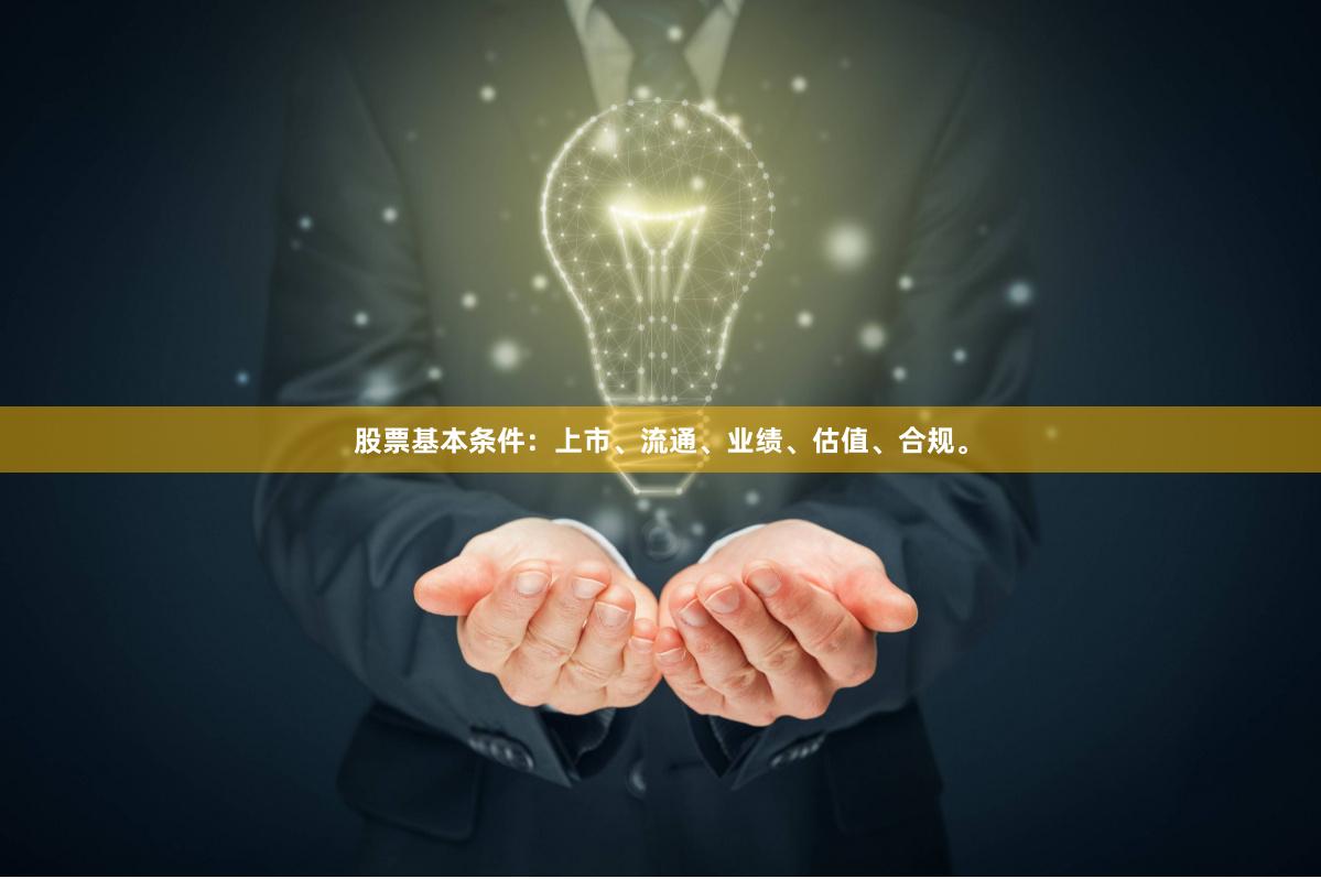 股票基本条件：上市、流通、业绩、估值、合规。