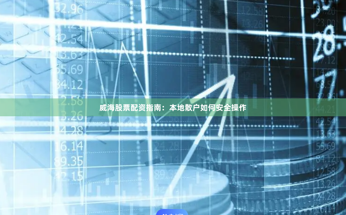 威海股票配资指南：本地散户如何安全操作