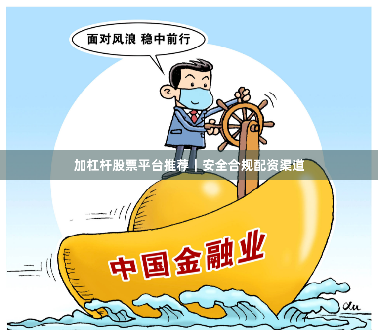 加杠杆股票平台推荐｜安全合规配资渠道