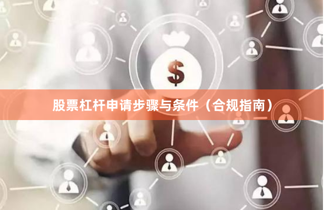 股票杠杆申请步骤与条件（合规指南）