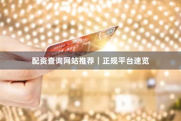 配资查询网站推荐｜正规平台速览
