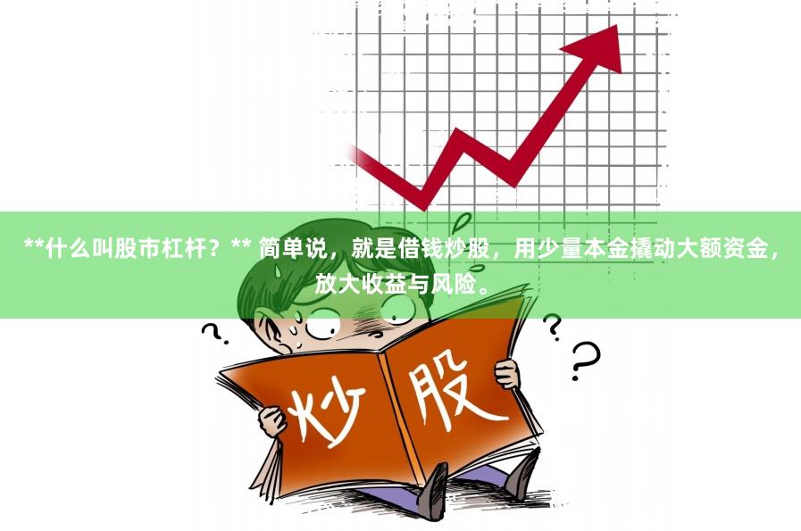 **什么叫股市杠杆？** 简单说，就是借钱炒股，用少量本金撬动大额资金，放大收益与风险。