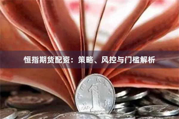 恒指期货配资：策略、风控与门槛解析