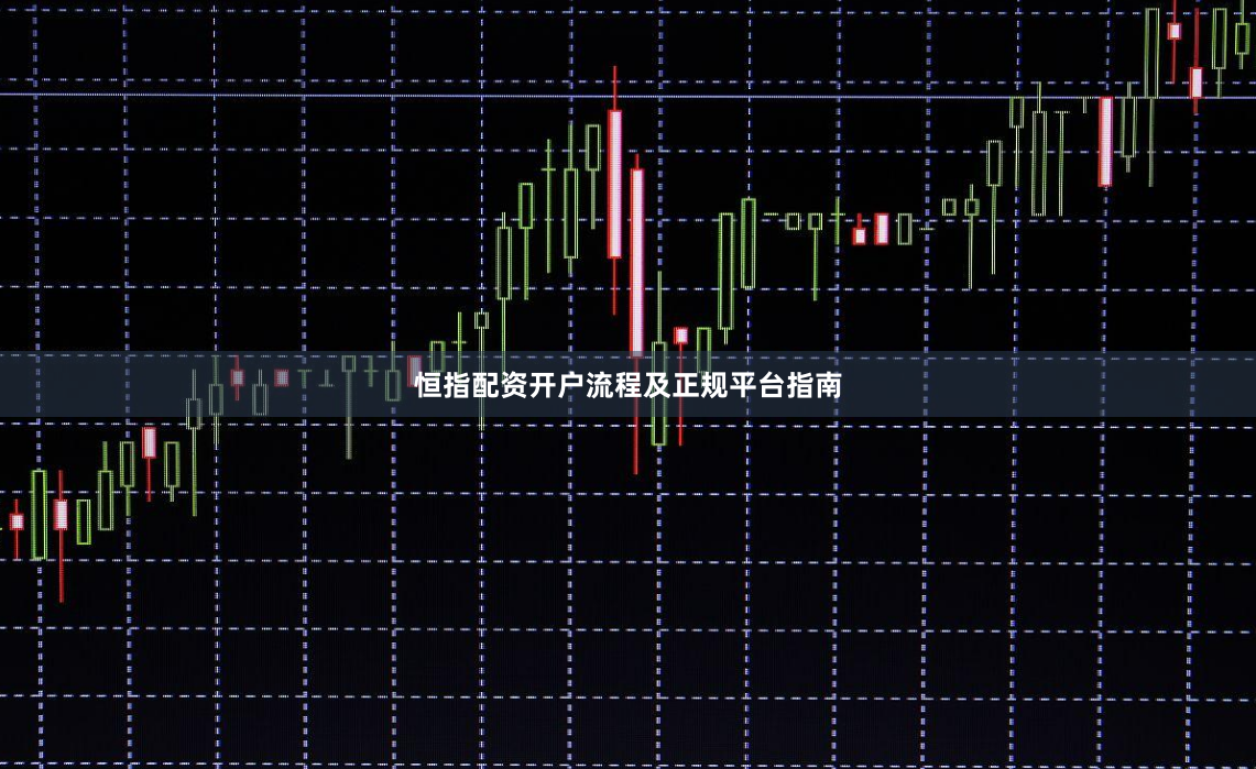 恒指配资开户流程及正规平台指南